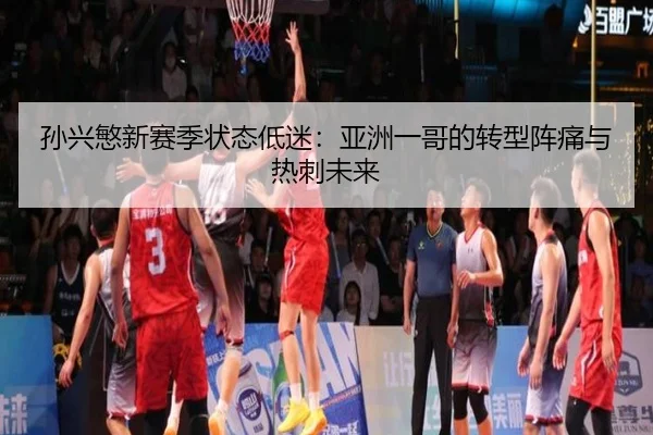 孙兴慜新赛季状态低迷：亚洲一哥的转型阵痛与热刺未来