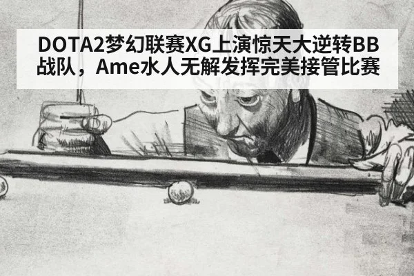 DOTA2梦幻联赛XG上演惊天大逆转BB战队,Ame水人无解发挥完美接管比赛