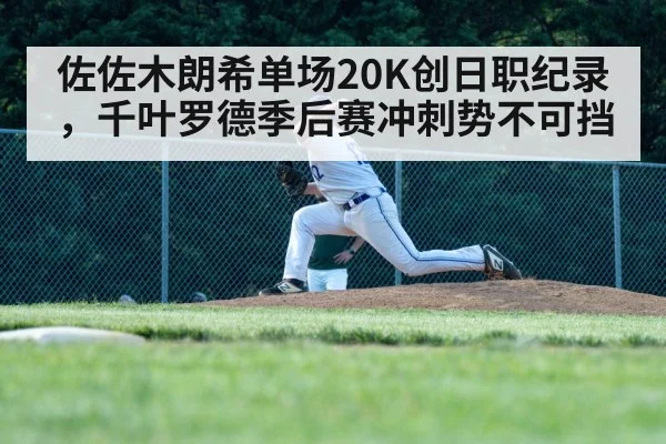 佐佐木朗希单场20K创日职纪录,千叶罗德季后赛冲刺势不可挡