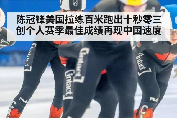 陈冠锋美国拉练百米跑出十秒零三创个人赛季最佳成绩再现中国速度