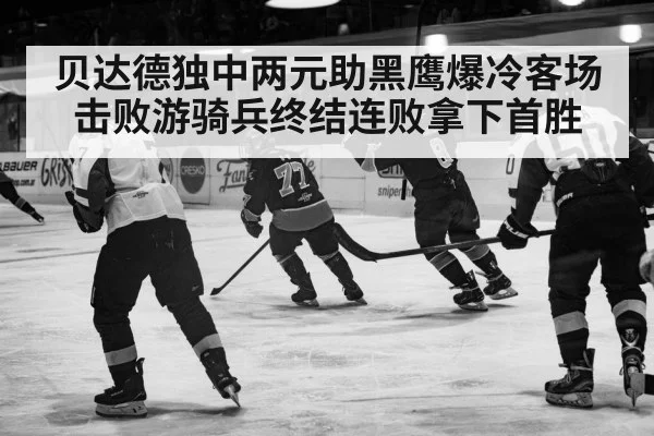 贝达德独中两元助黑鹰爆冷客场击败游骑兵终结连败拿下首胜