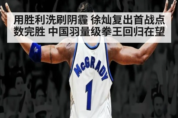 用胜利洗刷阴霾 徐灿复出首战点数完胜 中国羽量级拳王回归在望