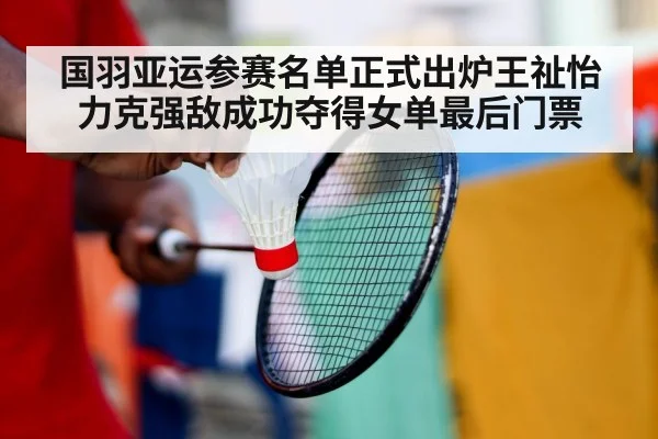 国羽亚运参赛名单正式出炉王祉怡力克强敌成功夺得女单最后门票