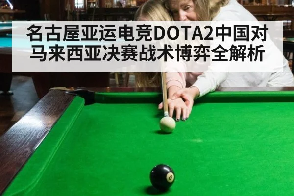 名古屋亚运电竞DOTA2中国对马来西亚决赛战术博弈全解析