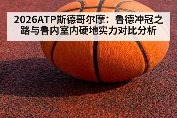 2026ATP斯德哥尔摩:鲁德冲冠之路与鲁内室内硬地实力对比分析